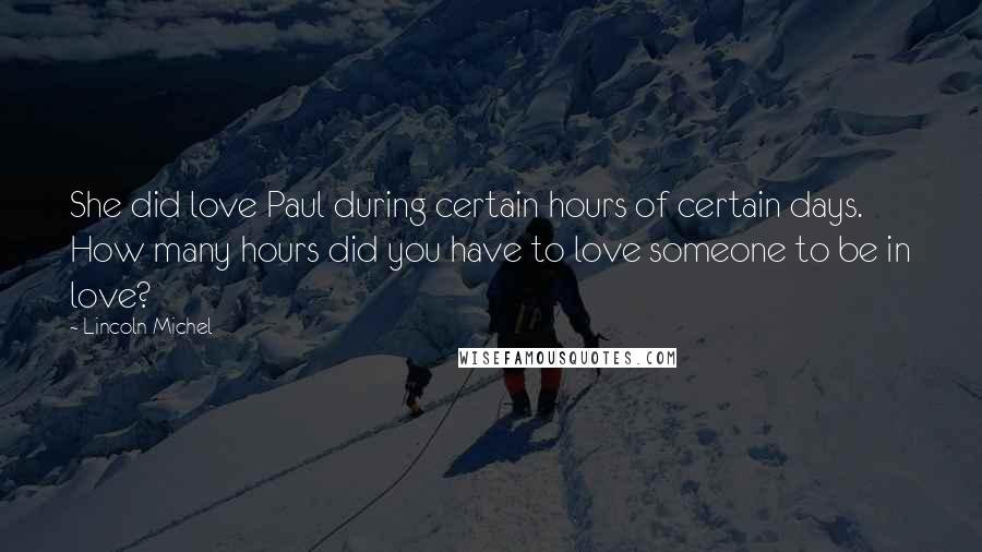 Lincoln Michel Quotes: She did love Paul during certain hours of certain days. How many hours did you have to love someone to be in love?