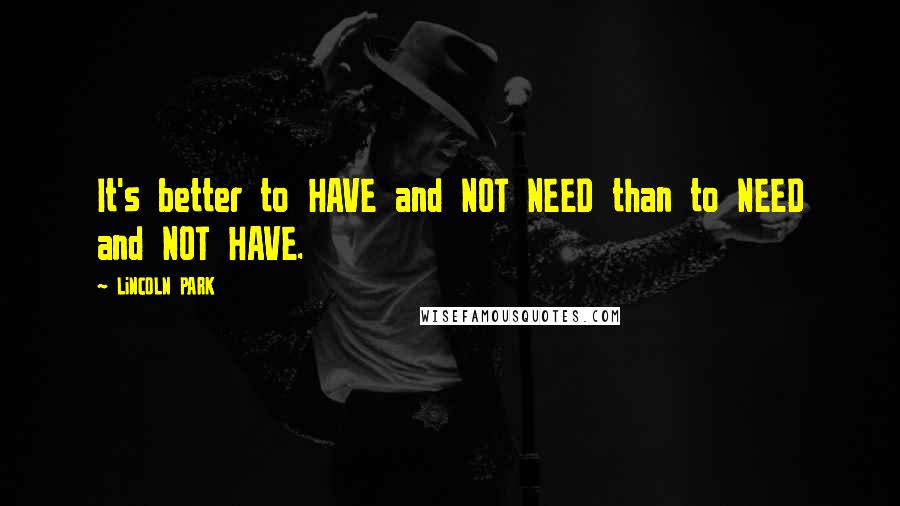 LiNCOLN PARK Quotes: It's better to HAVE and NOT NEED than to NEED and NOT HAVE.