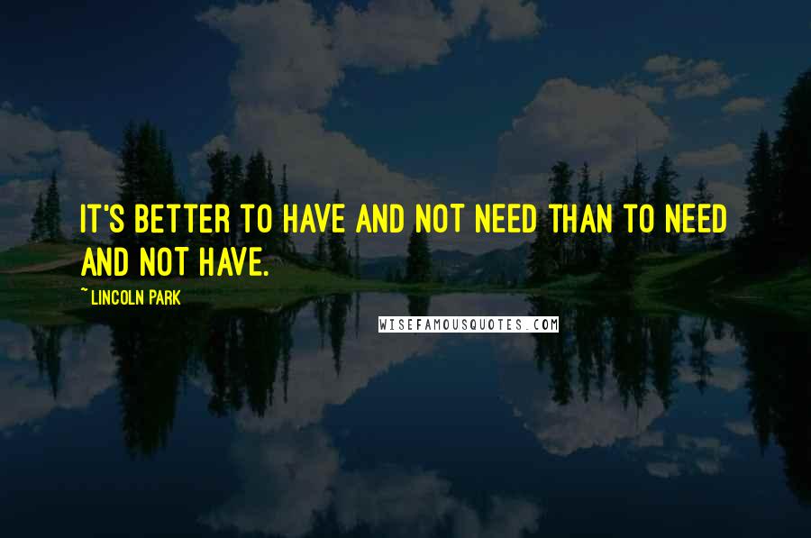 LiNCOLN PARK Quotes: It's better to HAVE and NOT NEED than to NEED and NOT HAVE.