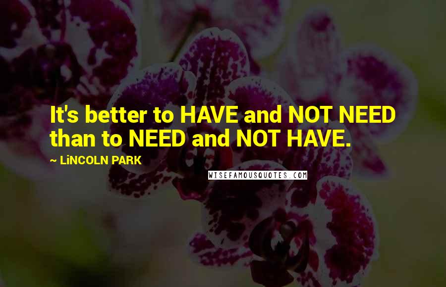 LiNCOLN PARK Quotes: It's better to HAVE and NOT NEED than to NEED and NOT HAVE.