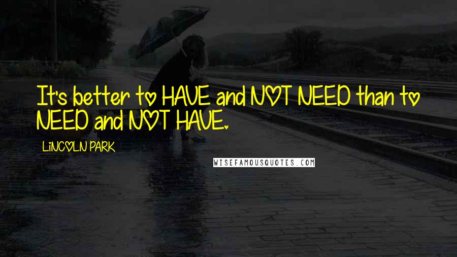 LiNCOLN PARK Quotes: It's better to HAVE and NOT NEED than to NEED and NOT HAVE.