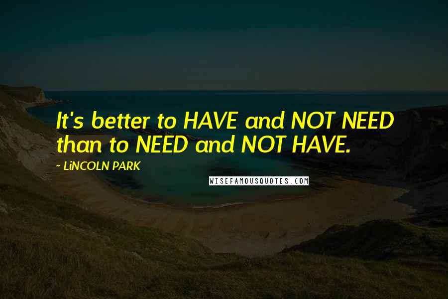 LiNCOLN PARK Quotes: It's better to HAVE and NOT NEED than to NEED and NOT HAVE.