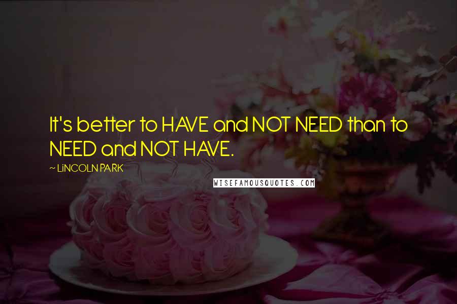 LiNCOLN PARK Quotes: It's better to HAVE and NOT NEED than to NEED and NOT HAVE.