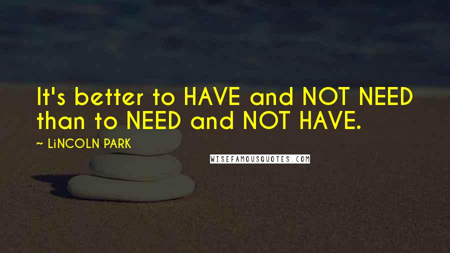 LiNCOLN PARK Quotes: It's better to HAVE and NOT NEED than to NEED and NOT HAVE.