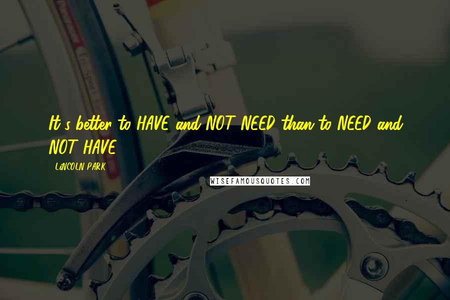 LiNCOLN PARK Quotes: It's better to HAVE and NOT NEED than to NEED and NOT HAVE.