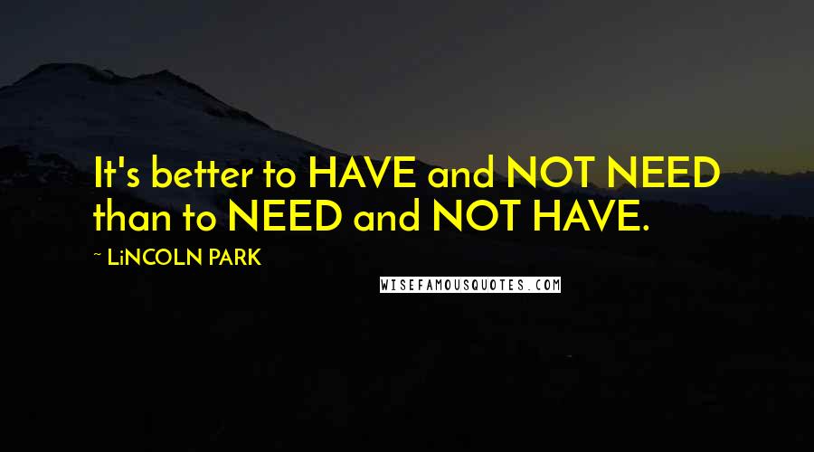 LiNCOLN PARK Quotes: It's better to HAVE and NOT NEED than to NEED and NOT HAVE.