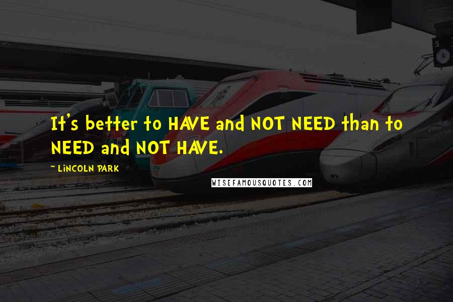 LiNCOLN PARK Quotes: It's better to HAVE and NOT NEED than to NEED and NOT HAVE.