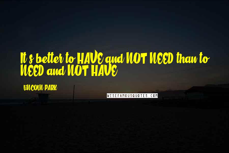 LiNCOLN PARK Quotes: It's better to HAVE and NOT NEED than to NEED and NOT HAVE.