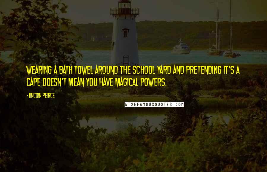 Lincoln Peirce Quotes: Wearing a bath towel around the school yard and pretending it's a cape doesn't mean you have magical powers.