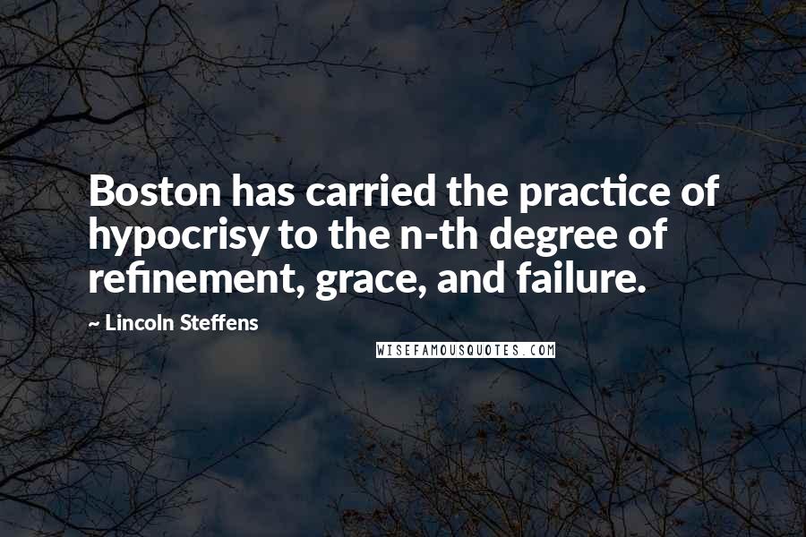 Lincoln Steffens Quotes: Boston has carried the practice of hypocrisy to the n-th degree of refinement, grace, and failure.