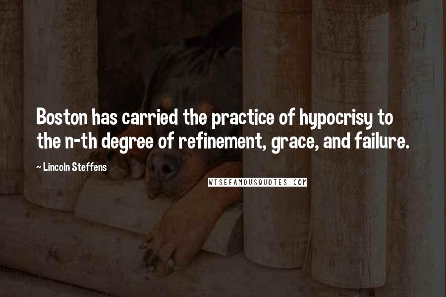 Lincoln Steffens Quotes: Boston has carried the practice of hypocrisy to the n-th degree of refinement, grace, and failure.