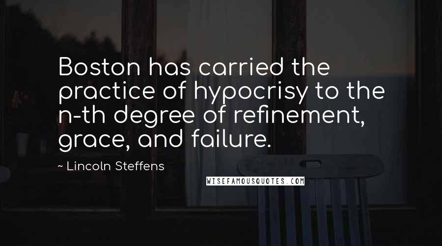 Lincoln Steffens Quotes: Boston has carried the practice of hypocrisy to the n-th degree of refinement, grace, and failure.