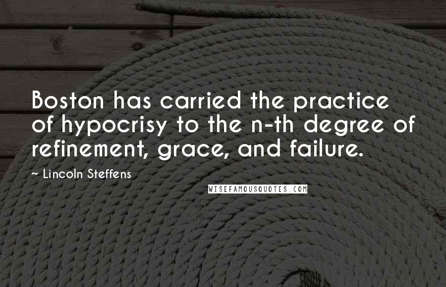 Lincoln Steffens Quotes: Boston has carried the practice of hypocrisy to the n-th degree of refinement, grace, and failure.