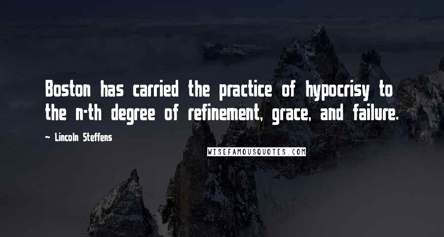 Lincoln Steffens Quotes: Boston has carried the practice of hypocrisy to the n-th degree of refinement, grace, and failure.