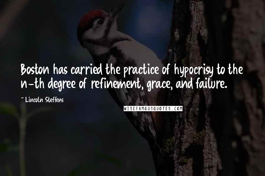 Lincoln Steffens Quotes: Boston has carried the practice of hypocrisy to the n-th degree of refinement, grace, and failure.