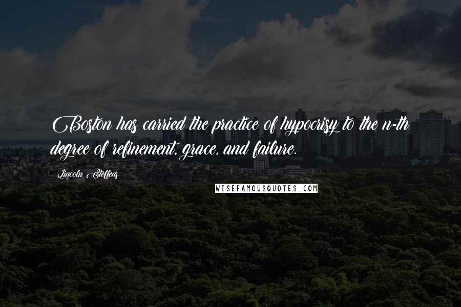 Lincoln Steffens Quotes: Boston has carried the practice of hypocrisy to the n-th degree of refinement, grace, and failure.