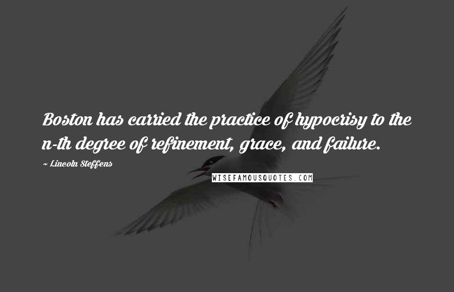 Lincoln Steffens Quotes: Boston has carried the practice of hypocrisy to the n-th degree of refinement, grace, and failure.