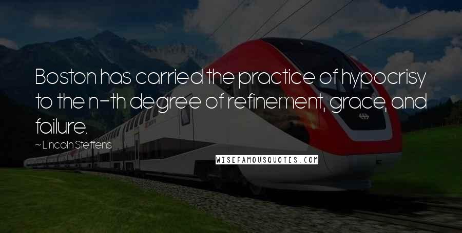 Lincoln Steffens Quotes: Boston has carried the practice of hypocrisy to the n-th degree of refinement, grace, and failure.