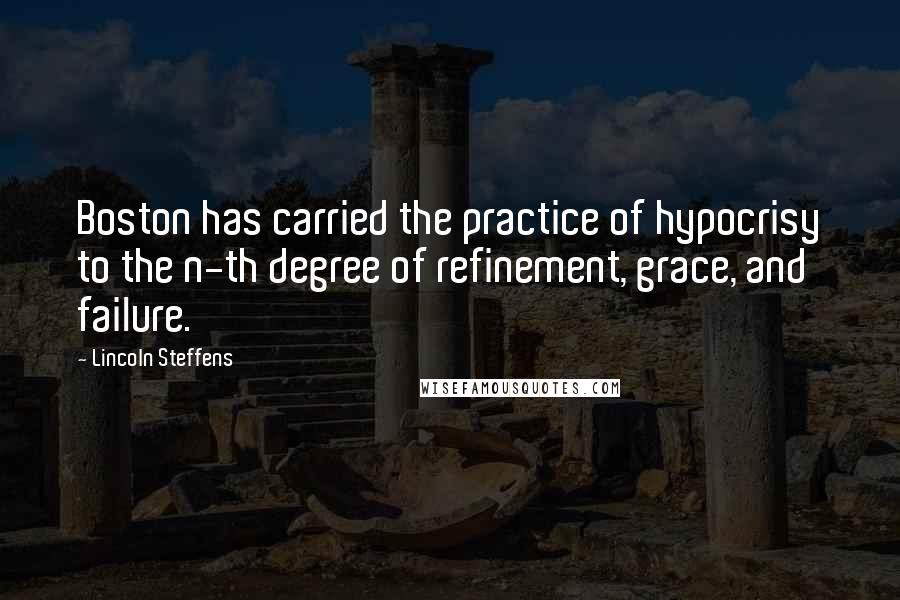 Lincoln Steffens Quotes: Boston has carried the practice of hypocrisy to the n-th degree of refinement, grace, and failure.