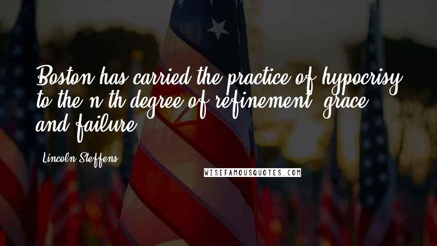 Lincoln Steffens Quotes: Boston has carried the practice of hypocrisy to the n-th degree of refinement, grace, and failure.