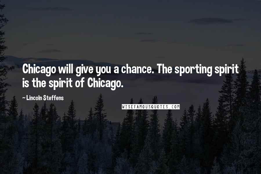 Lincoln Steffens Quotes: Chicago will give you a chance. The sporting spirit is the spirit of Chicago.