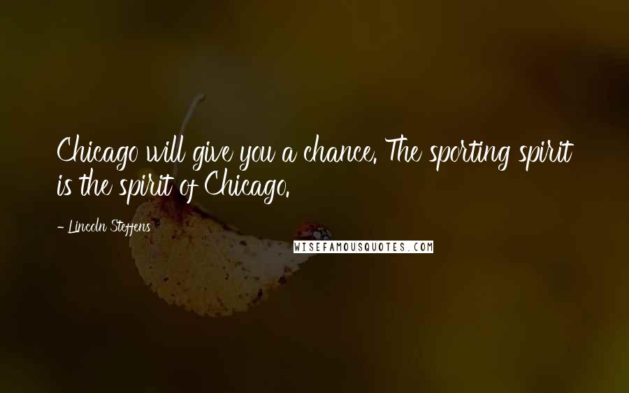 Lincoln Steffens Quotes: Chicago will give you a chance. The sporting spirit is the spirit of Chicago.