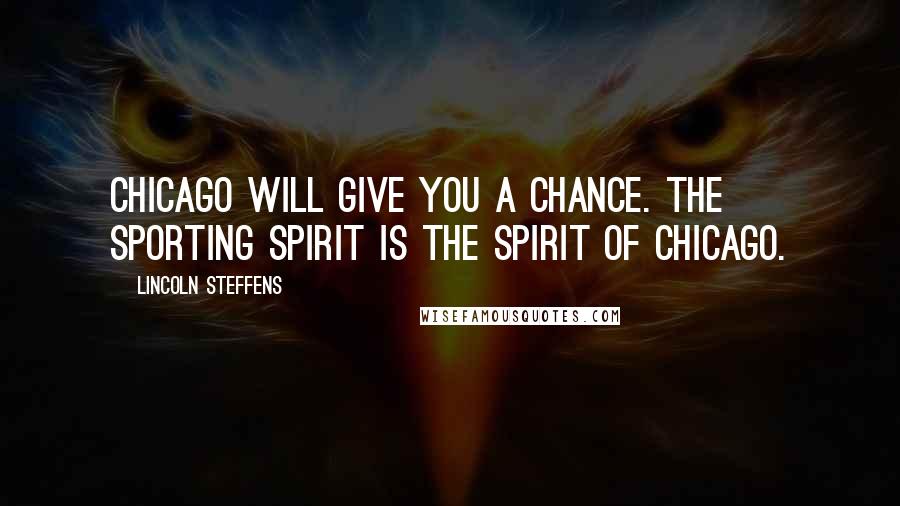 Lincoln Steffens Quotes: Chicago will give you a chance. The sporting spirit is the spirit of Chicago.