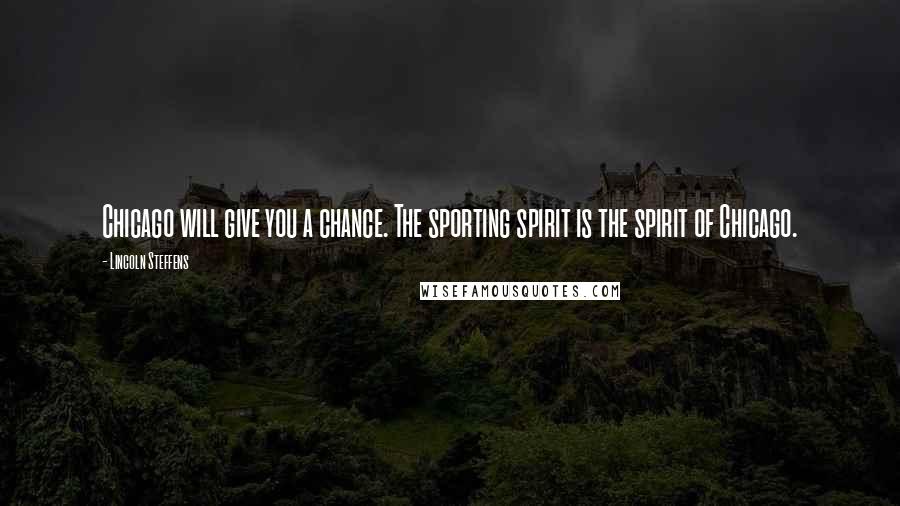 Lincoln Steffens Quotes: Chicago will give you a chance. The sporting spirit is the spirit of Chicago.