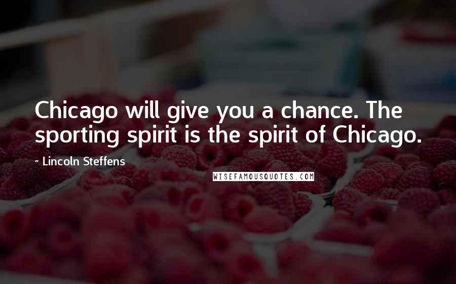 Lincoln Steffens Quotes: Chicago will give you a chance. The sporting spirit is the spirit of Chicago.