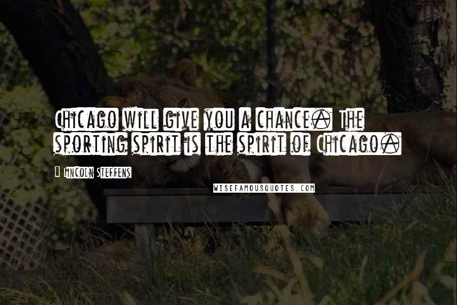 Lincoln Steffens Quotes: Chicago will give you a chance. The sporting spirit is the spirit of Chicago.