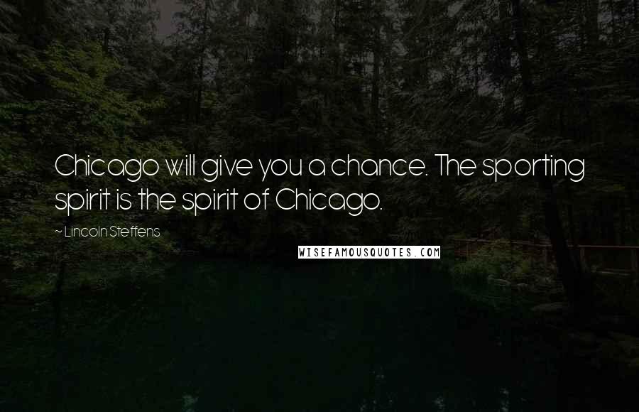 Lincoln Steffens Quotes: Chicago will give you a chance. The sporting spirit is the spirit of Chicago.