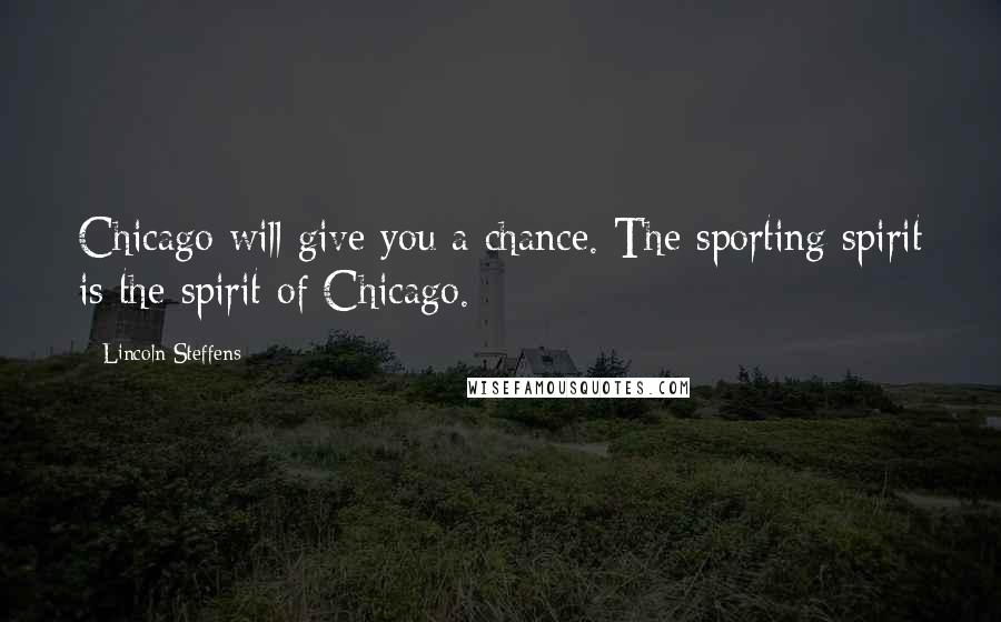 Lincoln Steffens Quotes: Chicago will give you a chance. The sporting spirit is the spirit of Chicago.