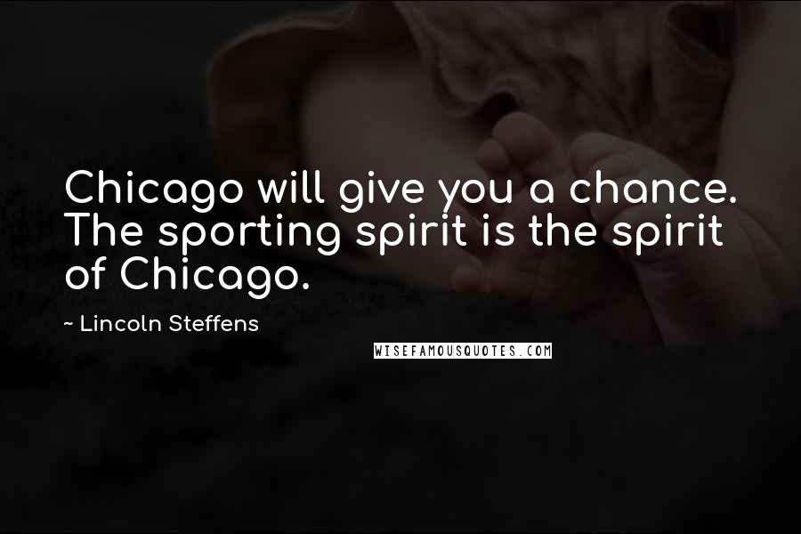 Lincoln Steffens Quotes: Chicago will give you a chance. The sporting spirit is the spirit of Chicago.