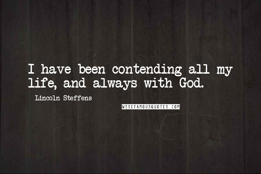 Lincoln Steffens Quotes: I have been contending all my life, and always with God.