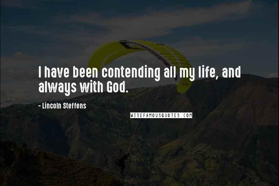 Lincoln Steffens Quotes: I have been contending all my life, and always with God.