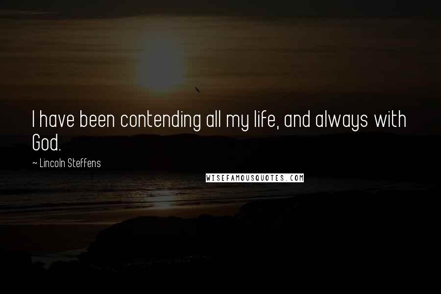 Lincoln Steffens Quotes: I have been contending all my life, and always with God.