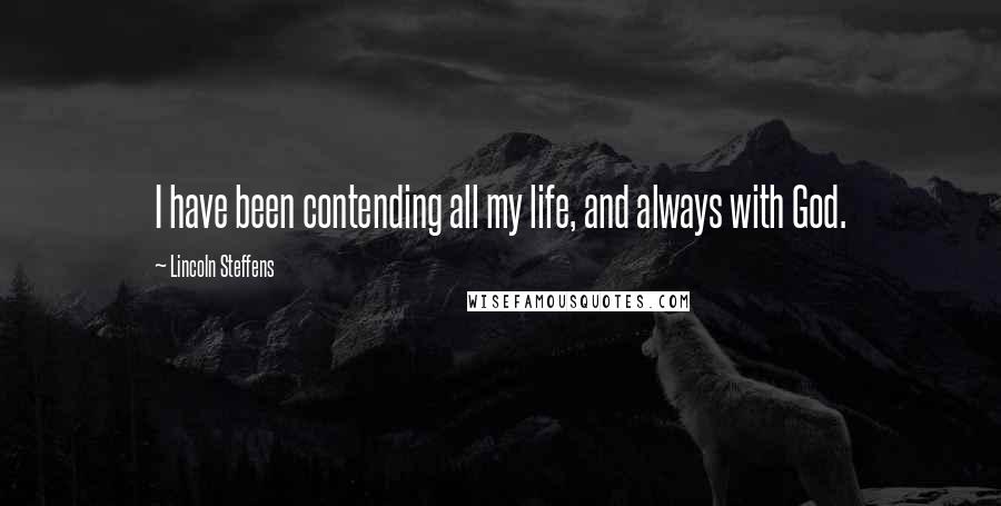 Lincoln Steffens Quotes: I have been contending all my life, and always with God.