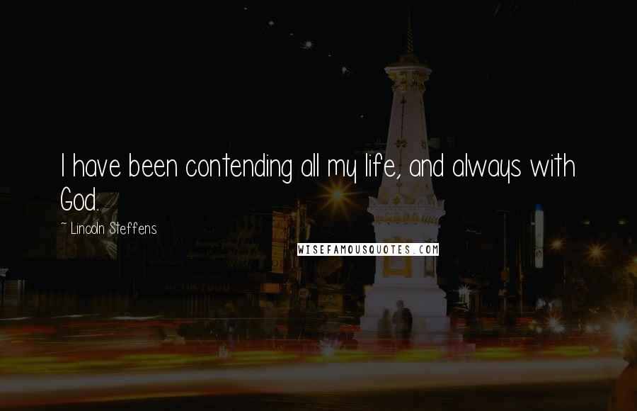 Lincoln Steffens Quotes: I have been contending all my life, and always with God.