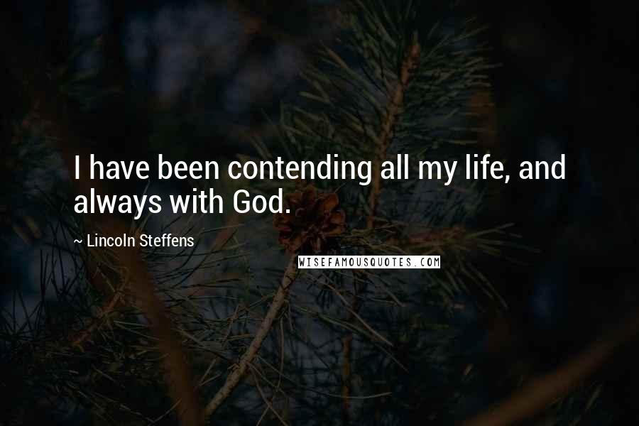 Lincoln Steffens Quotes: I have been contending all my life, and always with God.
