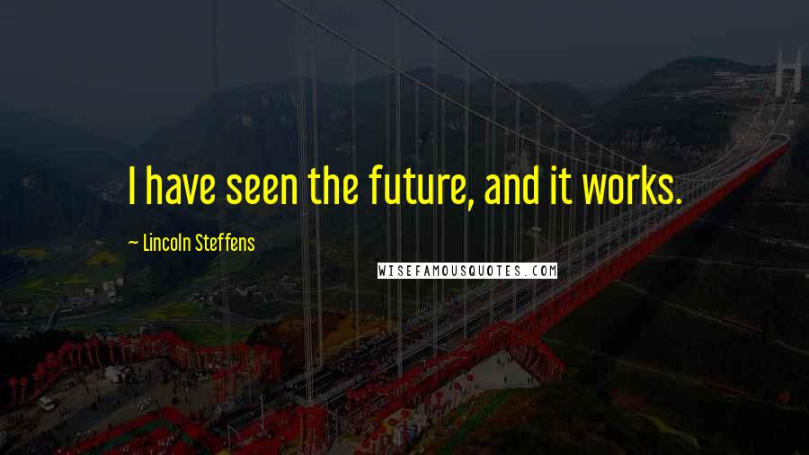 Lincoln Steffens Quotes: I have seen the future, and it works.