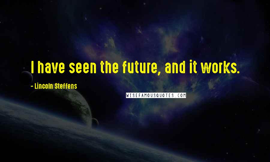 Lincoln Steffens Quotes: I have seen the future, and it works.