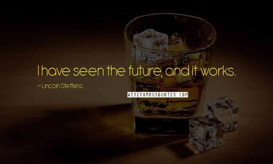 Lincoln Steffens Quotes: I have seen the future, and it works.