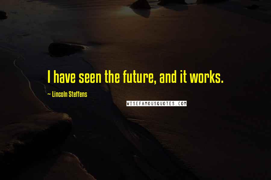 Lincoln Steffens Quotes: I have seen the future, and it works.