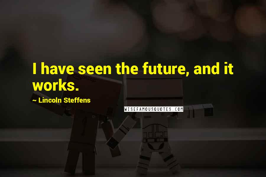 Lincoln Steffens Quotes: I have seen the future, and it works.
