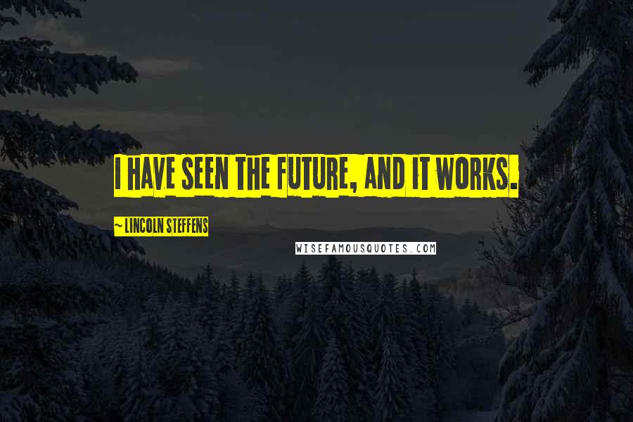 Lincoln Steffens Quotes: I have seen the future, and it works.