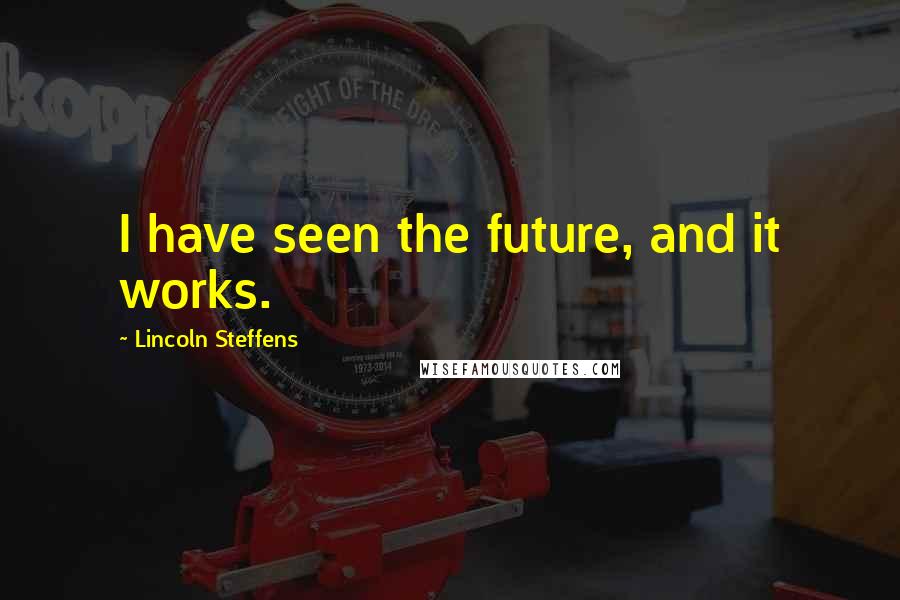 Lincoln Steffens Quotes: I have seen the future, and it works.