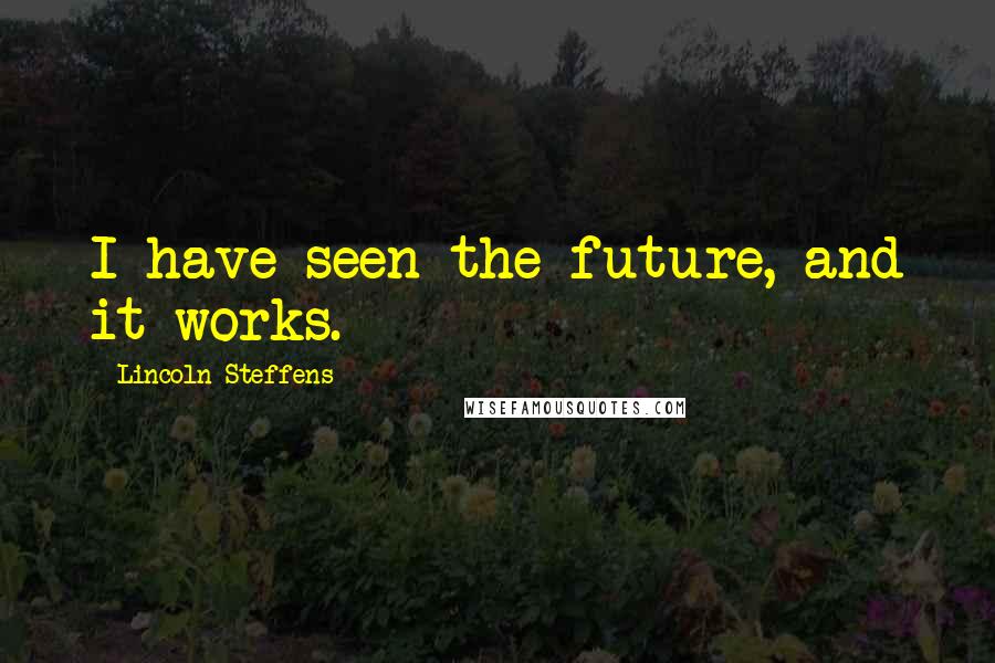 Lincoln Steffens Quotes: I have seen the future, and it works.