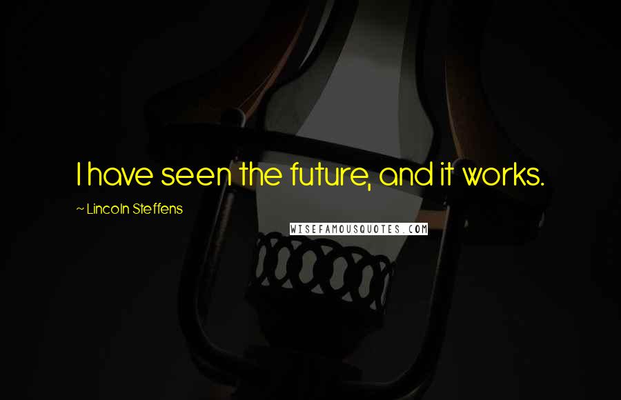 Lincoln Steffens Quotes: I have seen the future, and it works.