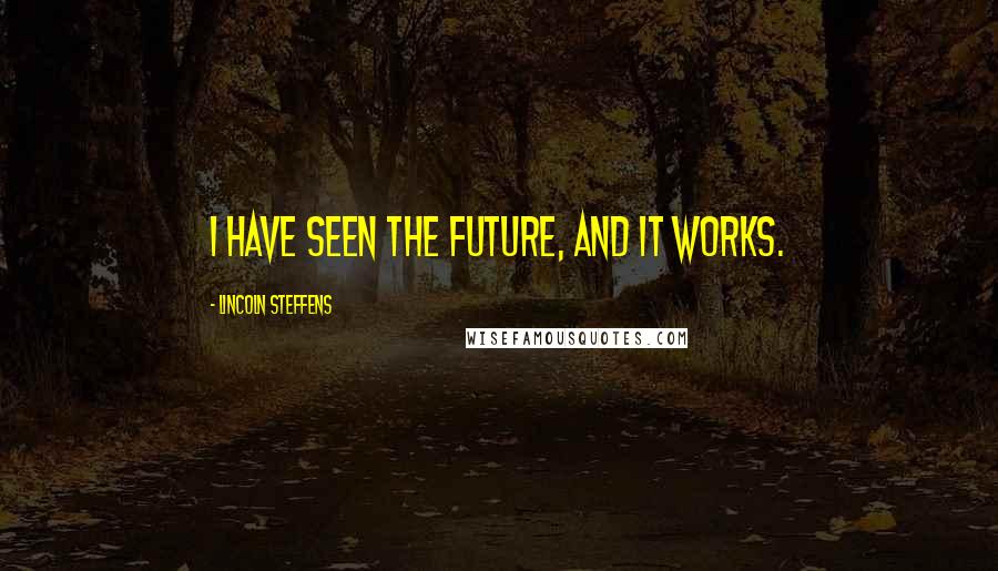 Lincoln Steffens Quotes: I have seen the future, and it works.