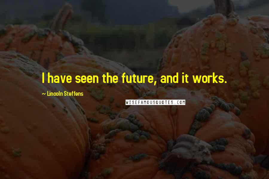 Lincoln Steffens Quotes: I have seen the future, and it works.